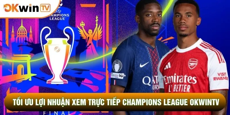 Trực Tiếp Champions League OKWINTV Soi Kèo Chuẩn Xác 3 Tối ưu lợi nhuận xem trực tiếp Champions League OKWINTV